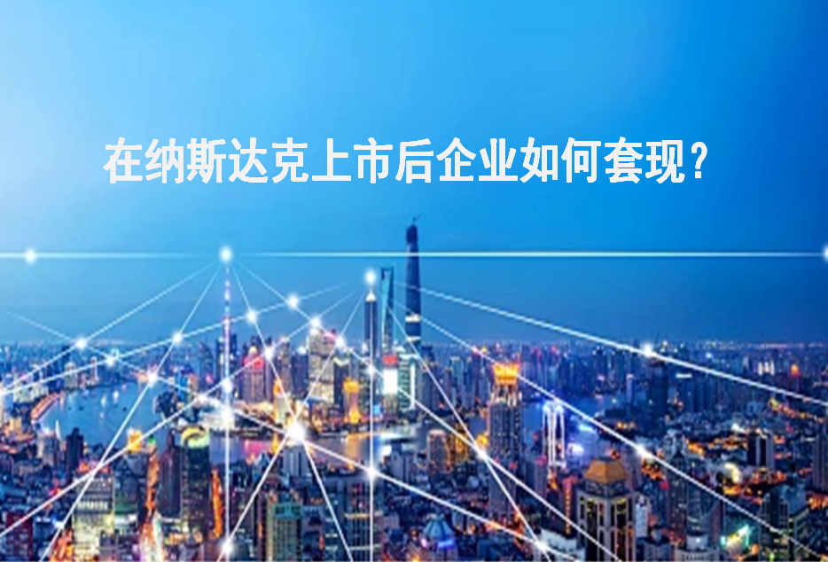 在美国纳斯达克上市后企业如何套现？